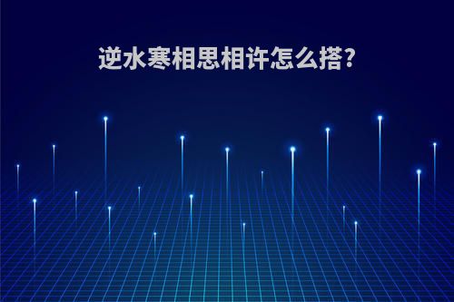 逆水寒相思相许怎么搭?