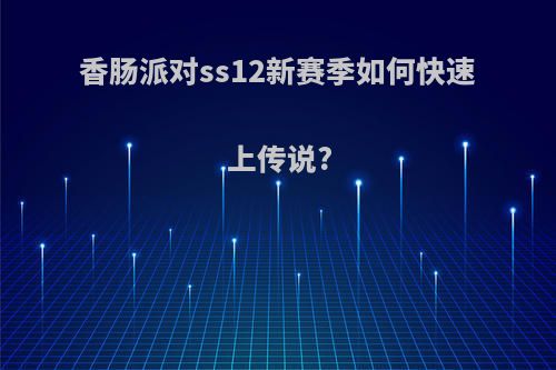 香肠派对ss12新赛季如何快速上传说?