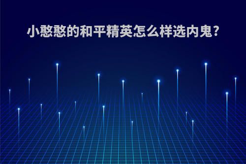 小憨憨的和平精英怎么样选内鬼?