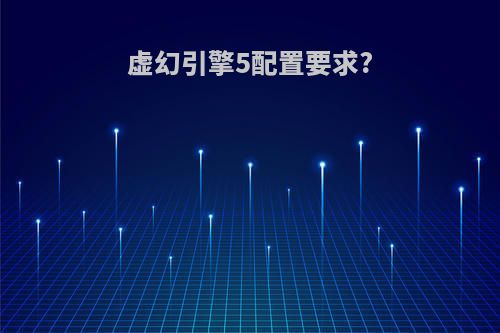虚幻引擎5配置要求?