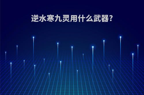 逆水寒九灵用什么武器?
