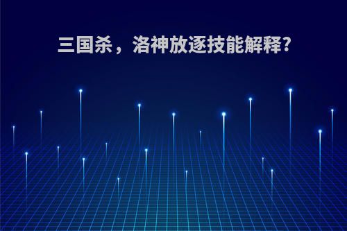 三国杀，洛神放逐技能解释?