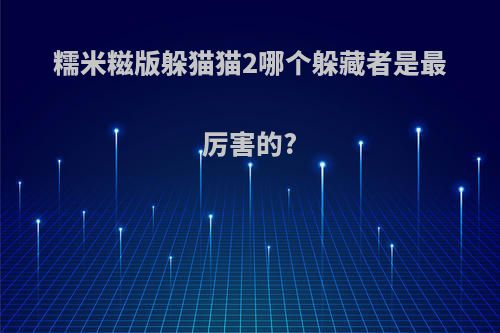 糯米糍版躲猫猫2哪个躲藏者是最厉害的?