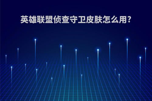 英雄联盟侦查守卫皮肤怎么用?