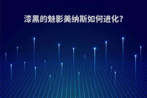 漆黑的魅影美纳斯如何进化?