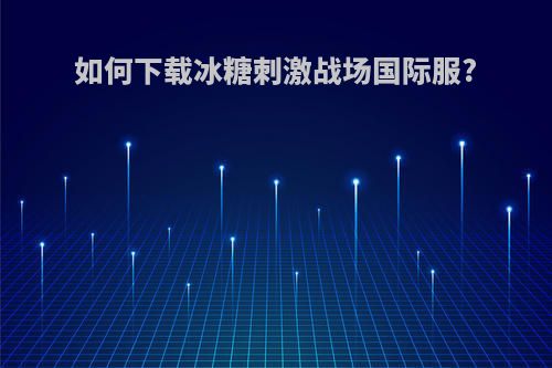 如何下载冰糖刺激战场国际服?