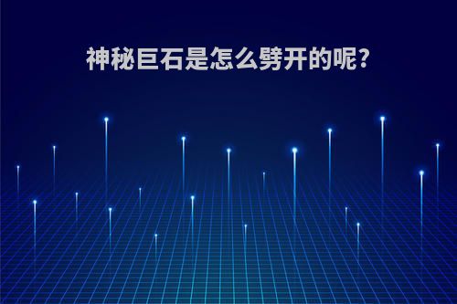 神秘巨石是怎么劈开的呢?