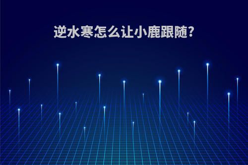 逆水寒怎么让小鹿跟随?