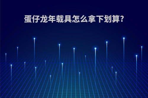 蛋仔龙年载具怎么拿下划算?