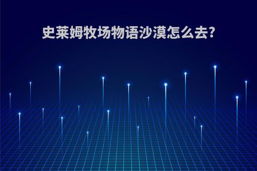 史莱姆牧场物语沙漠怎么去?