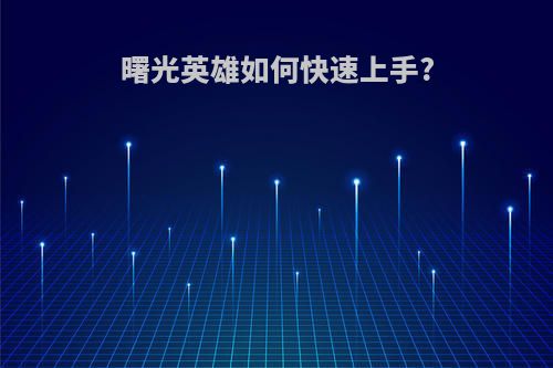 曙光英雄如何快速上手?
