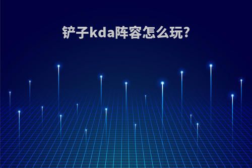 铲子kda阵容怎么玩?
