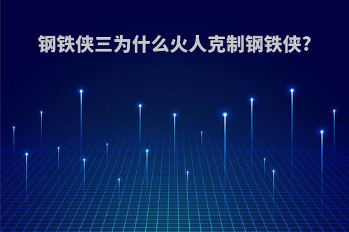 钢铁侠三为什么火人克制钢铁侠?