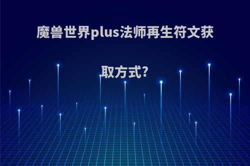 魔兽世界plus法师再生符文获取方式?