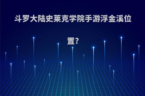 斗罗大陆史莱克学院手游浮金溪位置?