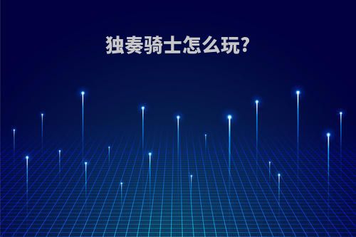 独奏骑士怎么玩?