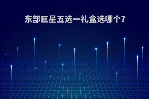东部巨星五选一礼盒选哪个?