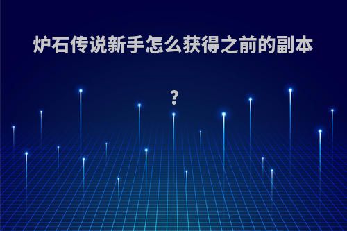 炉石传说新手怎么获得之前的副本?