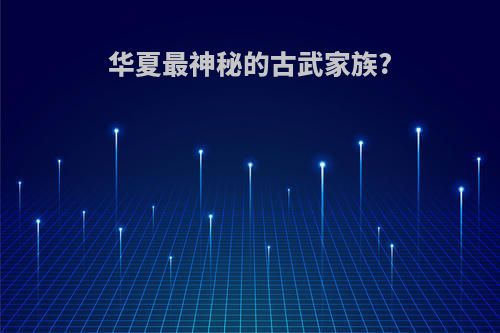 华夏最神秘的古武家族?