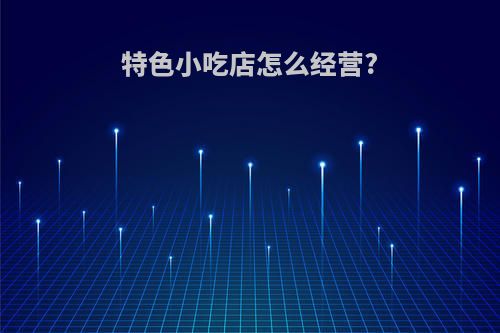 特色小吃店怎么经营?