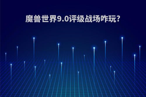 魔兽世界9.0评级战场咋玩?