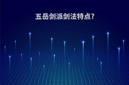 五岳剑派剑法特点?
