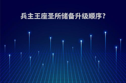 兵主王座圣所储备升级顺序?