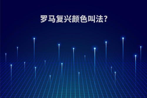罗马复兴颜色叫法?