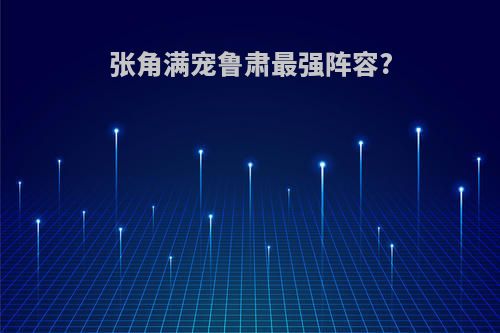 张角满宠鲁肃最强阵容?