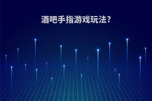 酒吧手指游戏玩法?