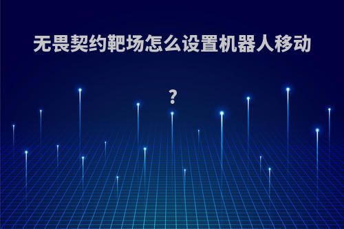 无畏契约靶场怎么设置机器人移动?