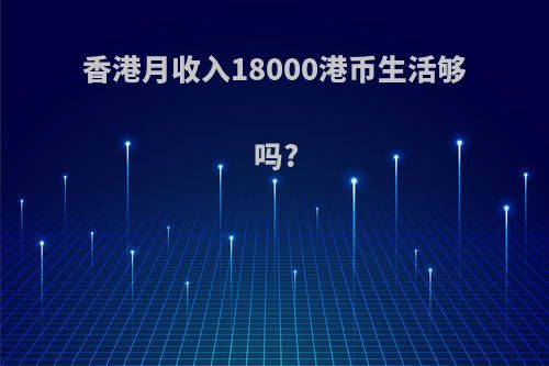 香港月收入18000港币生活够吗?