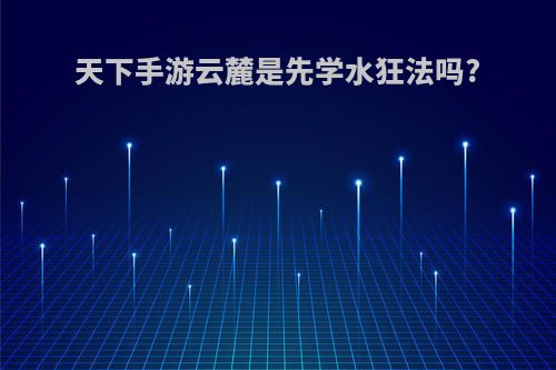 天下手游云麓是先学水狂法吗?