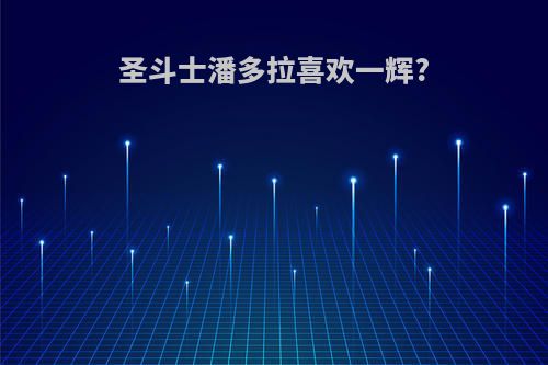 圣斗士潘多拉喜欢一辉?