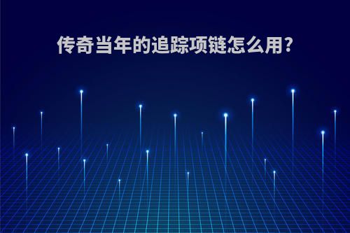 传奇当年的追踪项链怎么用?