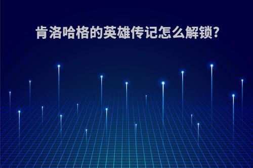 肯洛哈格的英雄传记怎么解锁?