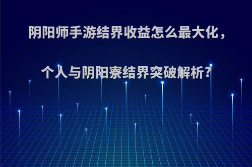 阴阳师手游结界收益怎么最大化，个人与阴阳寮结界突破解析?
