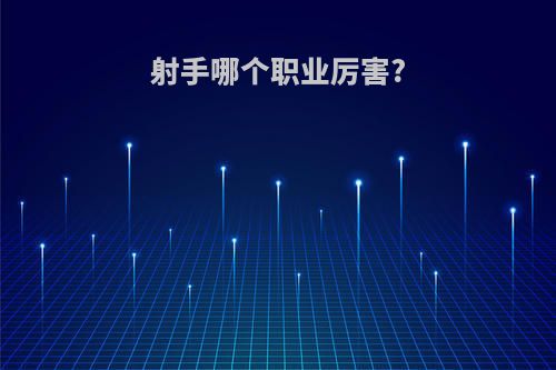 射手哪个职业厉害?