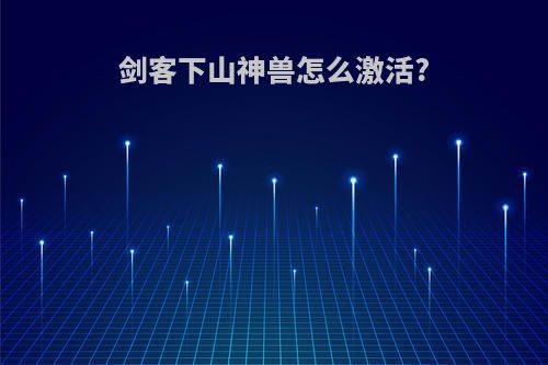 剑客下山神兽怎么激活?