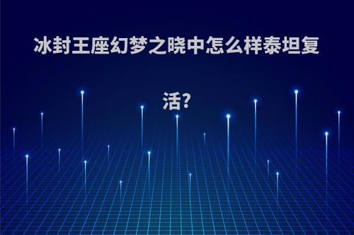 冰封王座幻梦之晓中怎么样泰坦复活?