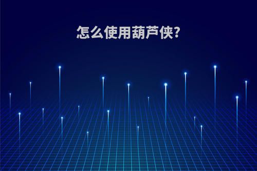 怎么使用葫芦侠?