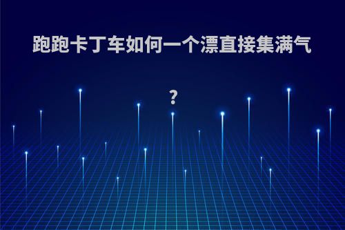 跑跑卡丁车如何一个漂直接集满气?