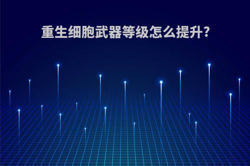 重生细胞武器等级怎么提升?