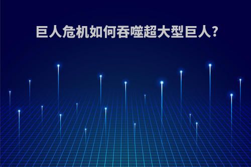巨人危机如何吞噬超大型巨人?