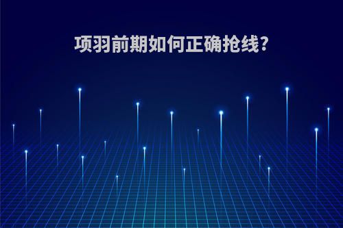 项羽前期如何正确抢线?