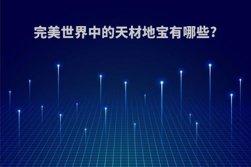 完美世界中的天材地宝有哪些?