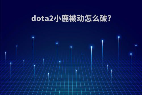 dota2小鹿被动怎么破?