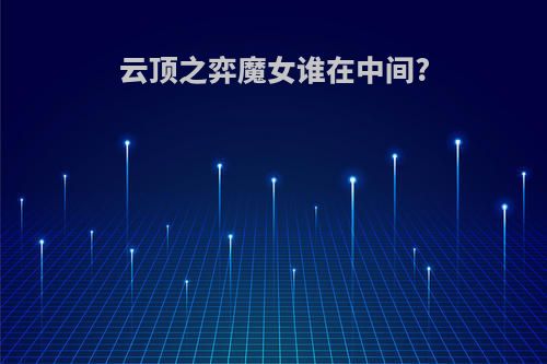 云顶之弈魔女谁在中间?