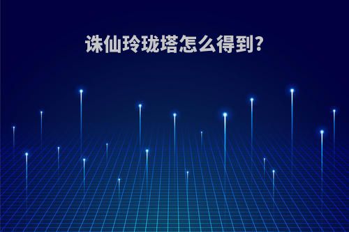 诛仙玲珑塔怎么得到?