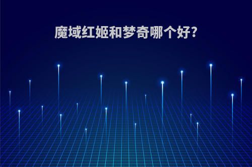 魔域红姬和梦奇哪个好?